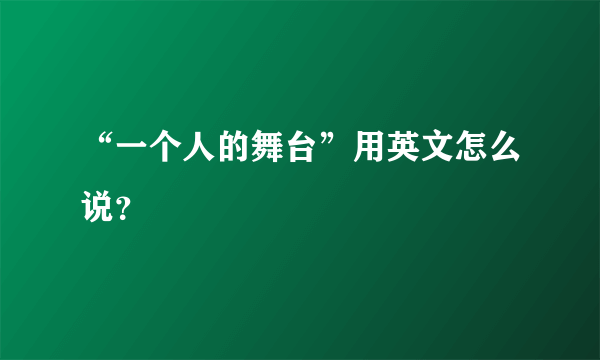 “一个人的舞台”用英文怎么说？