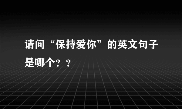 请问“保持爱你”的英文句子是哪个？？