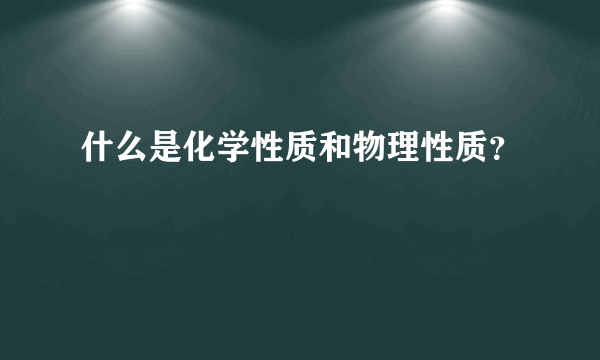 什么是化学性质和物理性质？