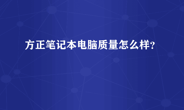 方正笔记本电脑质量怎么样？