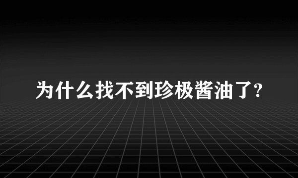 为什么找不到珍极酱油了?