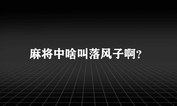 麻将中啥叫落风子啊？