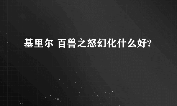 基里尔 百兽之怒幻化什么好?