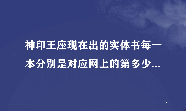 神印王座现在出的实体书每一本分别是对应网上的第多少到第多少章？