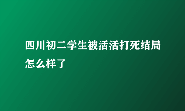 四川初二学生被活活打死结局怎么样了