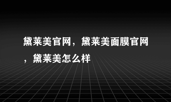 黛莱美官网，黛莱美面膜官网，黛莱美怎么样