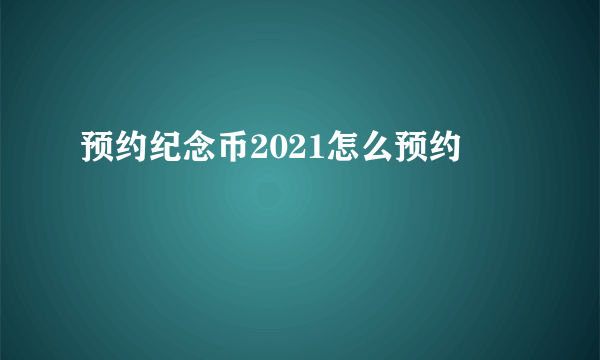 预约纪念币2021怎么预约