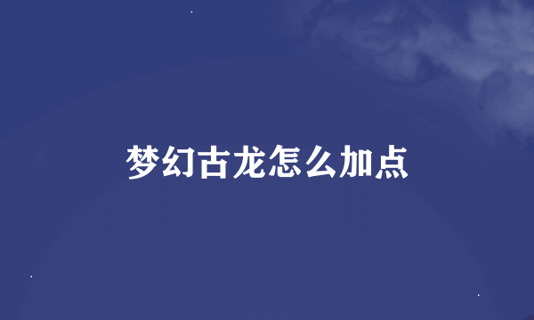 梦幻古龙怎么加点