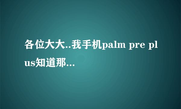 各位大大..我手机palm pre plus知道那个论坛比较全,,