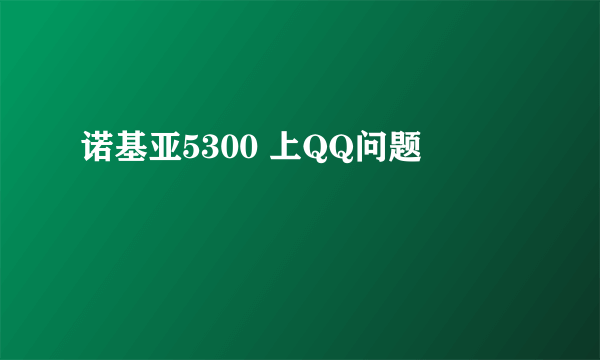 诺基亚5300 上QQ问题