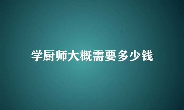 学厨师大概需要多少钱