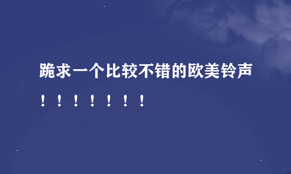 跪求一个比较不错的欧美铃声！！！！！！！