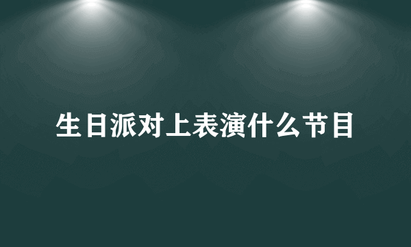 生日派对上表演什么节目