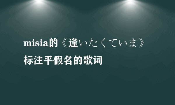 misia的《逢いたくていま》标注平假名的歌词