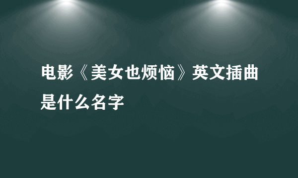 电影《美女也烦恼》英文插曲是什么名字