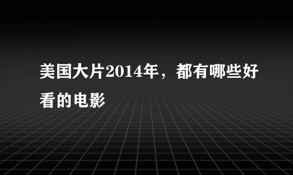 美国大片2014年，都有哪些好看的电影