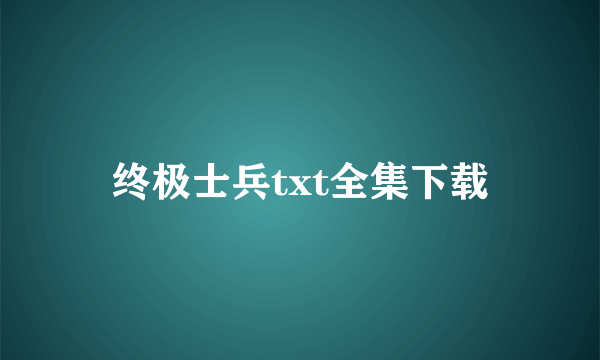 终极士兵txt全集下载