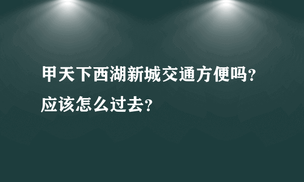 甲天下西湖新城交通方便吗？应该怎么过去？