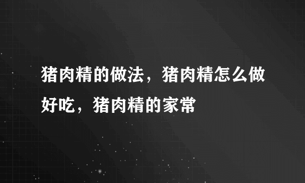 猪肉精的做法，猪肉精怎么做好吃，猪肉精的家常