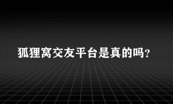 狐狸窝交友平台是真的吗？