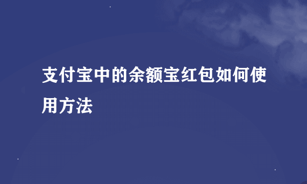 支付宝中的余额宝红包如何使用方法