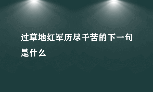 过草地红军历尽千苦的下一句是什么