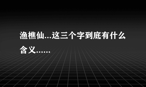 渔樵仙...这三个字到底有什么含义......