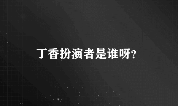 丁香扮演者是谁呀？