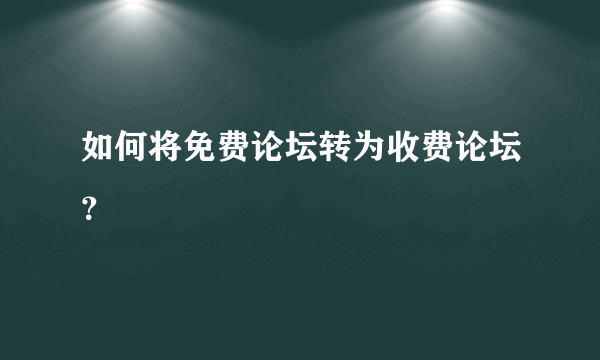 如何将免费论坛转为收费论坛？