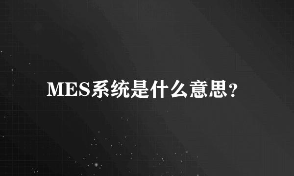 MES系统是什么意思？