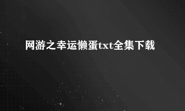 网游之幸运懒蛋txt全集下载