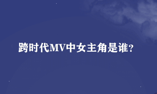 跨时代MV中女主角是谁？