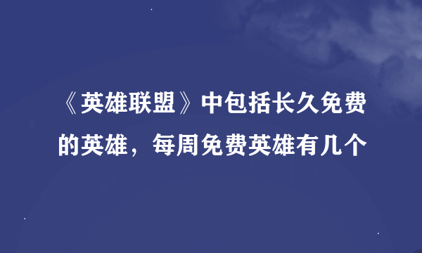 《英雄联盟》中包括长久免费的英雄，每周免费英雄有几个