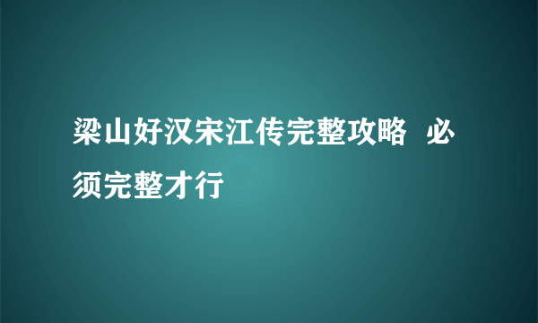 梁山好汉宋江传完整攻略  必须完整才行