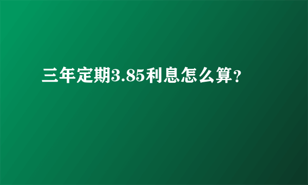 三年定期3.85利息怎么算？