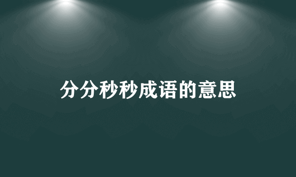 分分秒秒成语的意思