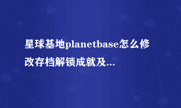 星球基地planetbase怎么修改存档解锁成就及物品方法