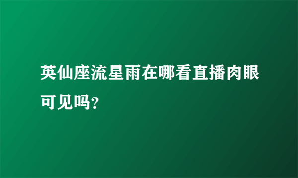 英仙座流星雨在哪看直播肉眼可见吗？