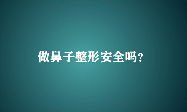 做鼻子整形安全吗？