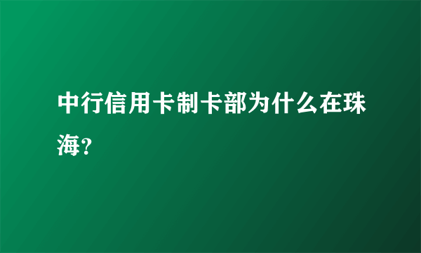 中行信用卡制卡部为什么在珠海？