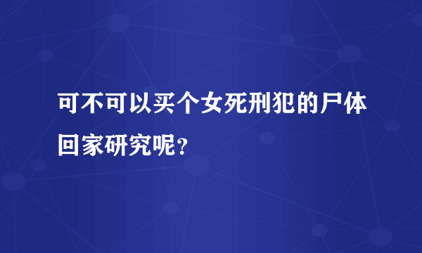 可不可以买个女死刑犯的尸体回家研究呢？