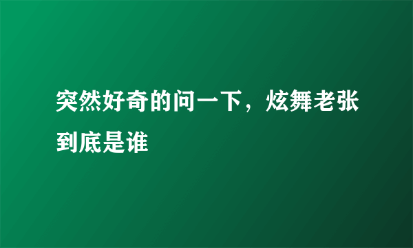 突然好奇的问一下，炫舞老张到底是谁