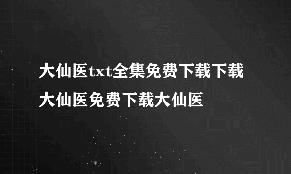 大仙医txt全集免费下载下载大仙医免费下载大仙医