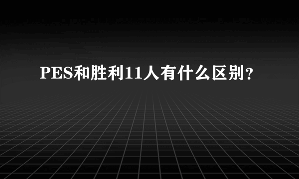 PES和胜利11人有什么区别？