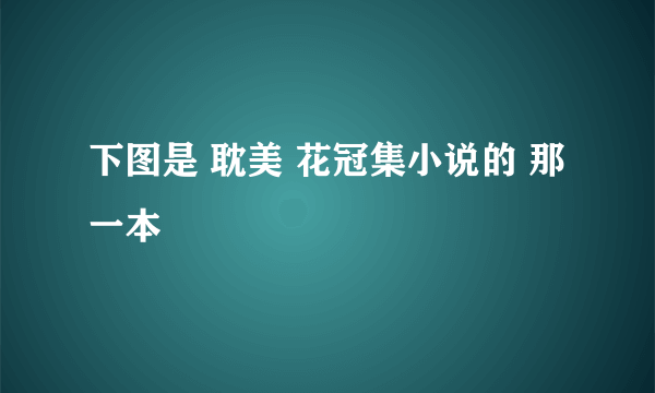 下图是 耽美 花冠集小说的 那一本