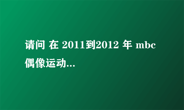 请问 在 2011到2012 年 mbc 偶像运动会中，fx中的宋茜参加了那几期？