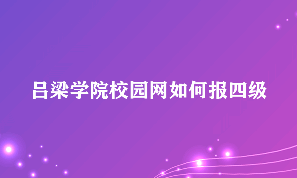 吕梁学院校园网如何报四级