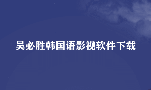 吴必胜韩国语影视软件下载