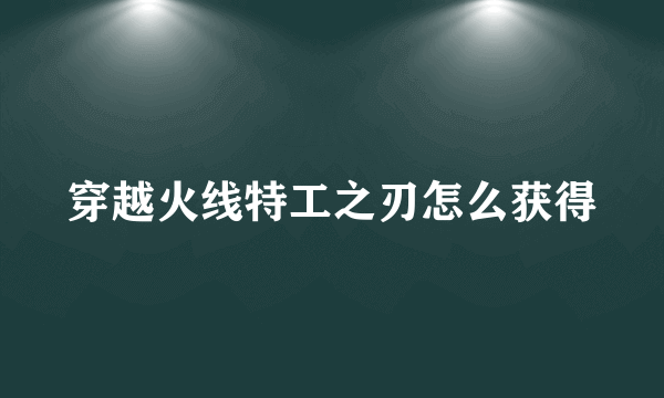 穿越火线特工之刃怎么获得