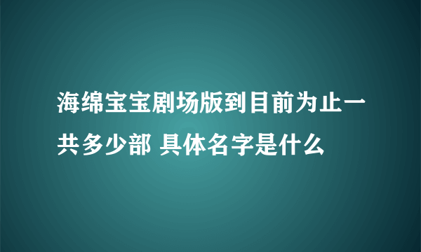 海绵宝宝剧场版到目前为止一共多少部 具体名字是什么